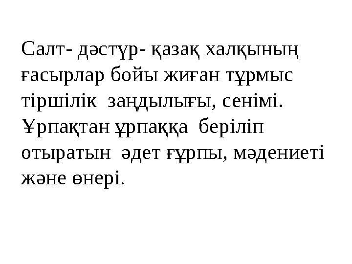 Салт- дәстүр- қазақ халқының ғасырлар бойы жиған тұрмыс тіршілік заңдылығы, сенімі. Ұрпақтан ұрпаққа беріліп отыратын әде