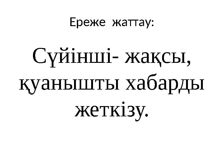 Ереже жаттау: Сүйінші- жақсы, қуанышты хабарды жеткізу.