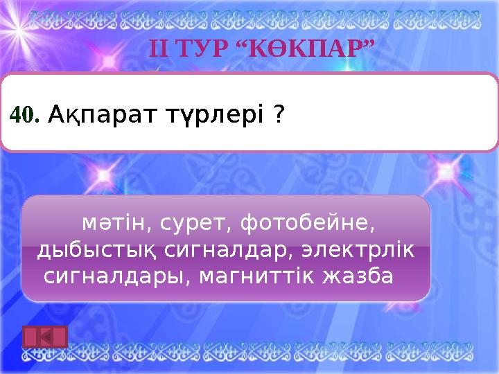 ІӀ ТУР “КӨКПАР” мәтін, сурет, фотобейне, дыбыстық сигналдар, электрлік сигналдары, магниттік жазба 40. Ақпарат түрлері ?
