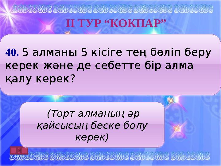 ІӀ ТУР “КӨКПАР” 4 0. 5 алманы 5 кісіге тең бөліп беру керек және де себетте бір алма қалу керек? (Төрт алманың әр қайсыс