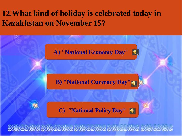А) "National Economy Day" В) "National Currency Day" С) "National Policy Day"12. What kind of holiday is celebrated to