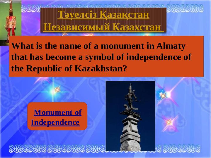 Тәуелсіз Қазақстан Monument of Independence Тәуелсіз Қазақстан Независимый Казахстан What is the name of a monument in Alm