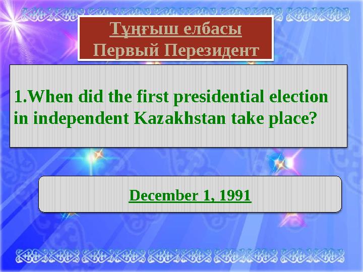 Тұңғыш елбасы Первый Перезидент 1. When did the first presidential election in independent Kazakhstan take place? December 1,