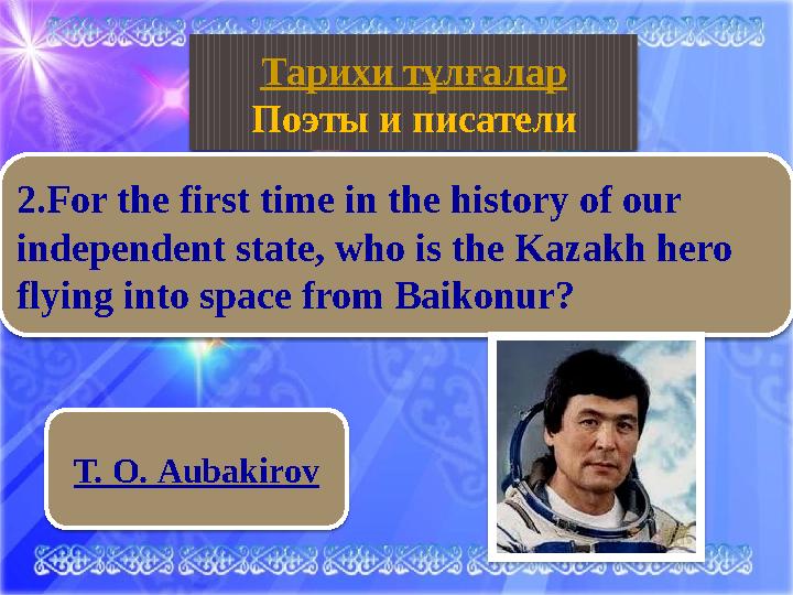 Қазақ тілі Т. O. Aubakirov Тарихи тұлғалар Поэты и писатели 2. For the first time in the history of our independent state, wh