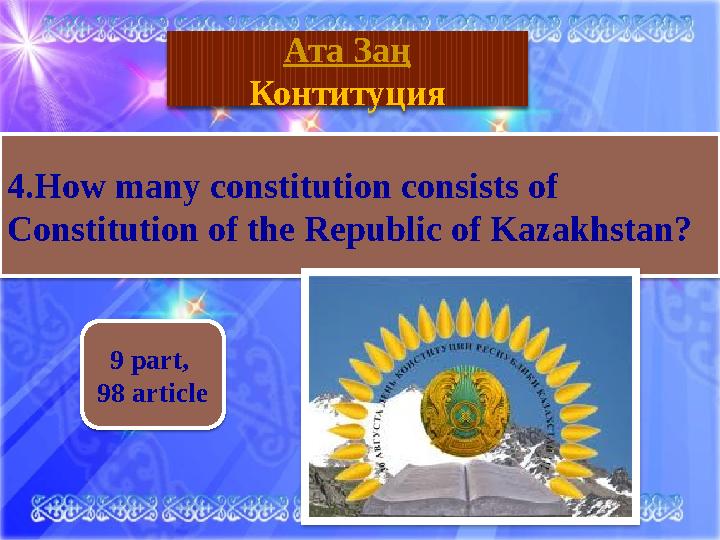 География 9 part , 98 article Ата Заң Контитуция 4. How many constitution consists of Constitution of the Republic of Kazakh