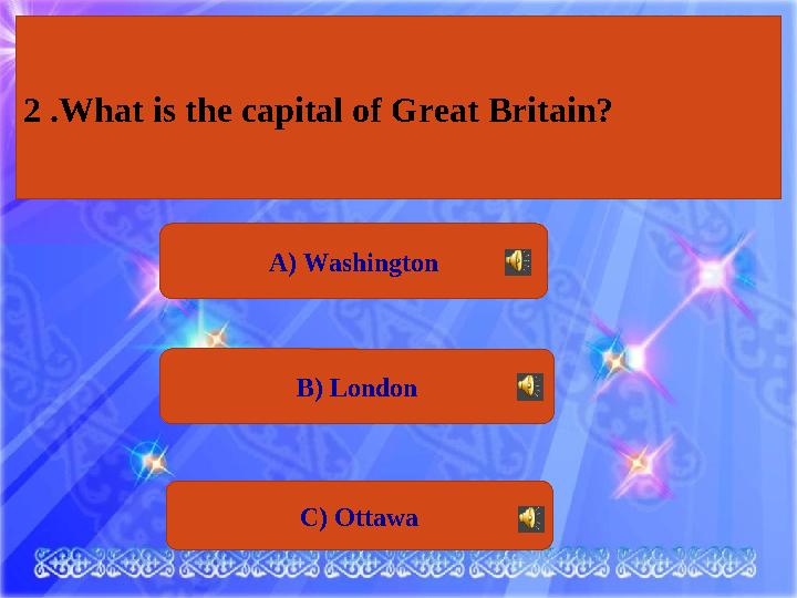 С) OttawaА) Washington В) London2 . What is the capital of Great Britain?