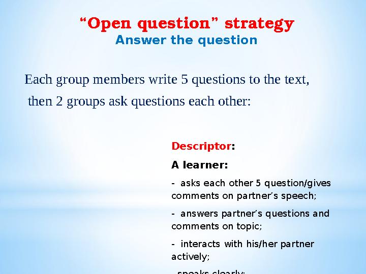 “ Open question” strategy Answer the question Each group members write 5 questions to the text, then 2 groups ask questions ea