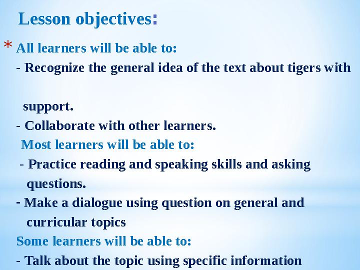 * All learners will be able to: - Recognize the general idea of the text about tigers with support. - Collaborate with