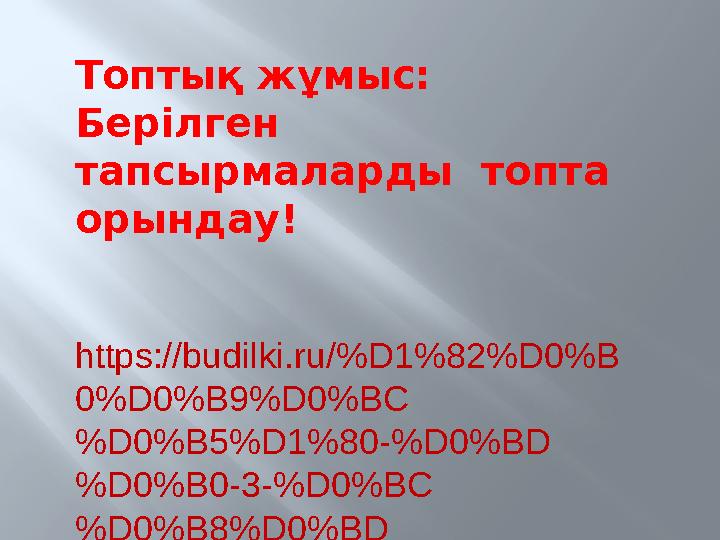 Топтық жұмыс: Берілген тапсырмаларды топта орындау! https://budilki.ru/%D1%82%D0%B 0%D0%B9%D0%BC %D0%B5%D1%80-%D0%BD %D