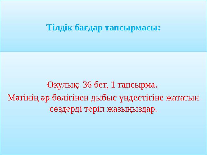 Тілдік бағдар тапсырмасы: Оқулық: 36 бет, 1 тапсырма. Мәтінің әр бөлігінен дыбыс үндестігіне жататын сөздерді теріп жазыңыздар