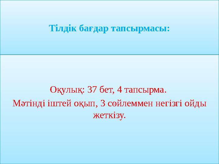 Тілдік бағдар тапсырмасы: Оқулық: 37 бет, 4 тапсырма. Мәтінді іштей оқып, 3 сөйлеммен негізгі ойды жеткізу.