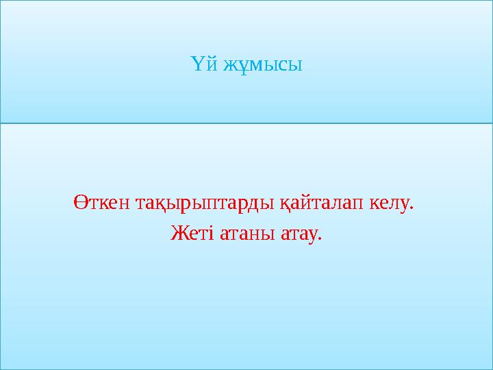 Үй жұмысы Өткен тақырыптарды қайталап келу. Жеті атаны атау.