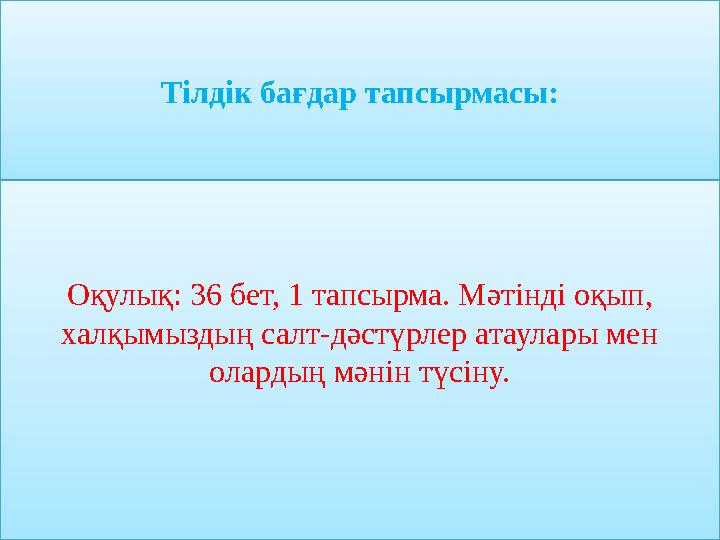 Тілдік бағдар тапсырмасы: Оқулық: 36 бет, 1 тапсырма. Мәтінді оқып, халқымыздың салт-дәстүрлер атаулары мен олардың мәнін түсі