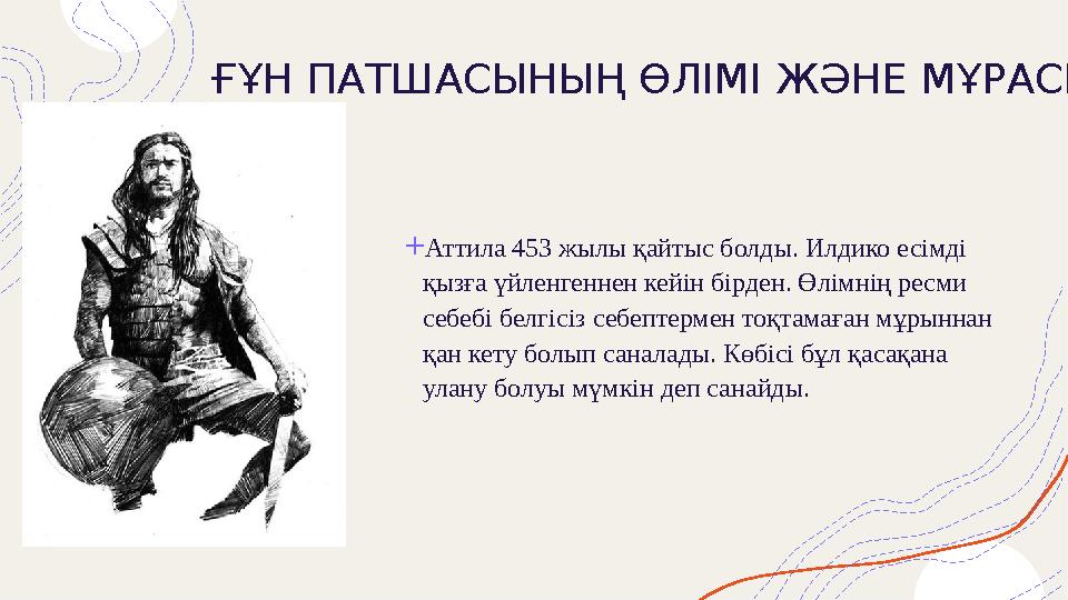 ҒҰН ПАТШАСЫНЫҢ ӨЛІМІ ЖӘНЕ МҰРАСЫ + Аттила 453 жылы қайтыс болды. Илдико есімді қызға үйленгеннен кейін бірден. Өлімнің ресми с