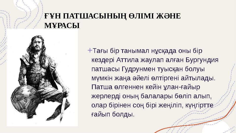 ҒҰН ПАТШАСЫНЫҢ ӨЛІМІ ЖӘНЕ МҰРАСЫ + Тағы бір танымал нұсқада оны бір кездері Аттила жаулап алған Бургундия патшасы Гудрунмен т