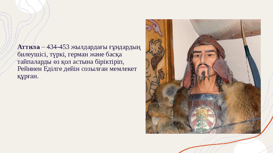 Аттила – 434-453 жылдардағы ғұндардың билеушісі, түркі, герман және басқа тайпаларды өз қол астына біріктіріп, Рейннен Еді