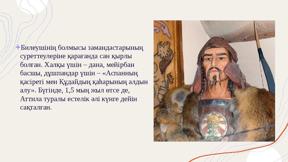 + Билеушінің болмысы замандастарының суреттеулеріне қарағанда сан қырлы болған. Халқы үшін – дана, мейірбан басшы, дұшпанда