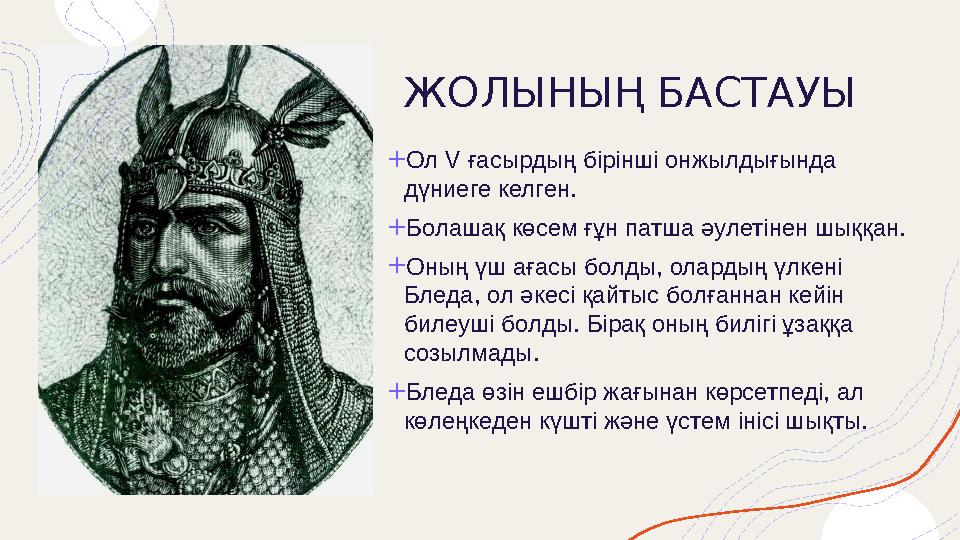 ЖОЛЫНЫҢ БАСТАУЫ + Ол V ғасырдың бірінші онжылдығында дүниеге келген. + Болашақ көсем ғұн патша әулетінен шыққан. + Оның үш