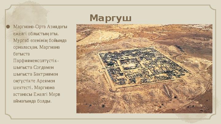Маргуш ● Маргиана-Орта Азиядағы ежелгі облыстың аты. Мургаб өзенінің бойында орналасқан. Маргиана батыста Парфияменсолтүсті
