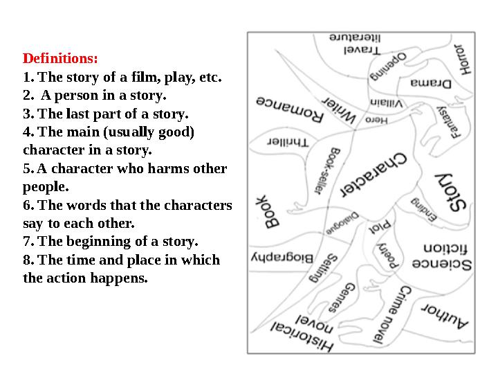 Definitions: 1. The story of a film, play, etc. 2. A person in a story. 3. The last part of a story. 4. The main (usually g