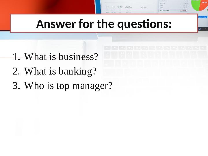 Answer for the questions: 1. What is business? 2. What is banking? 3. Who is top manager?