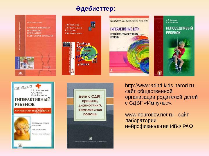 http://www.adhd-kids.narod.ru - сайт общественной организации родителей детей с СДВГ «Импульс». www.neurodev.net.ru - сайт ла