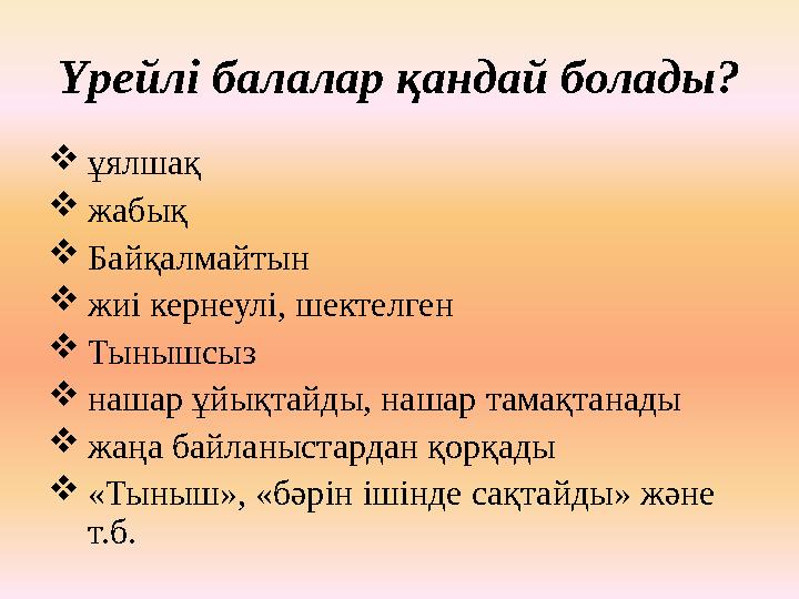 Үрейлі балалар қандай болады?  ұялшақ  жабық  Байқалмайтын  жиі кернеулі, шектелген  Тынышсыз  нашар ұйықтайды, нашар та