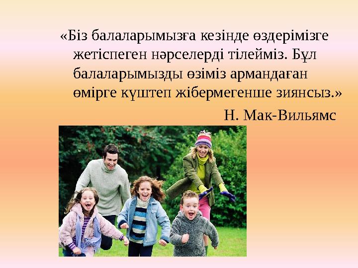 «Біз балаларымызға кезінде өздерімізге жетіспеген нәрселерді тілейміз. Бұл балаларымызды өзіміз армандаған өмірге күштеп жібе