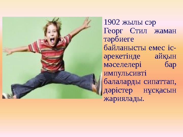 1902 жылы сэр Георг Стил жаман тәрбиеге байланысты емес іс- әрекетінде айқын мәселелері бар импульсивті балаларды