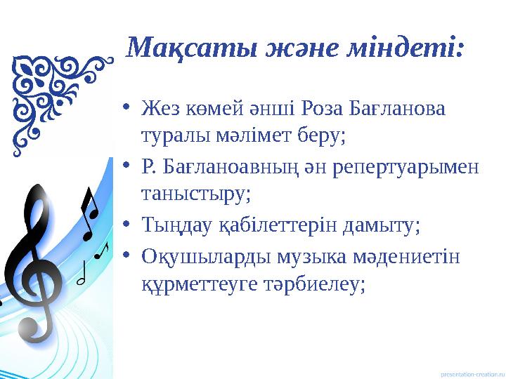 Мақсаты және міндеті: • Жез көмей әнші Роза Бағланова туралы мәлімет беру; • Р. Бағланоавның ән репертуарымен таны