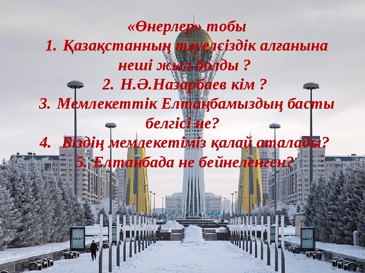 «Өнерлер» тобы 1. Қазақстанның тәуелсіздік алғанына неші жыл болды ? 2. Н.Ә.Назарбаев кім ? 3. Мемлекеттік Елтаңбамыздың баст