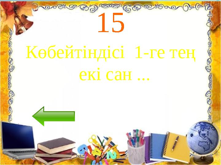 15 Көбейтіндісі 1-ге тең екі сан ...