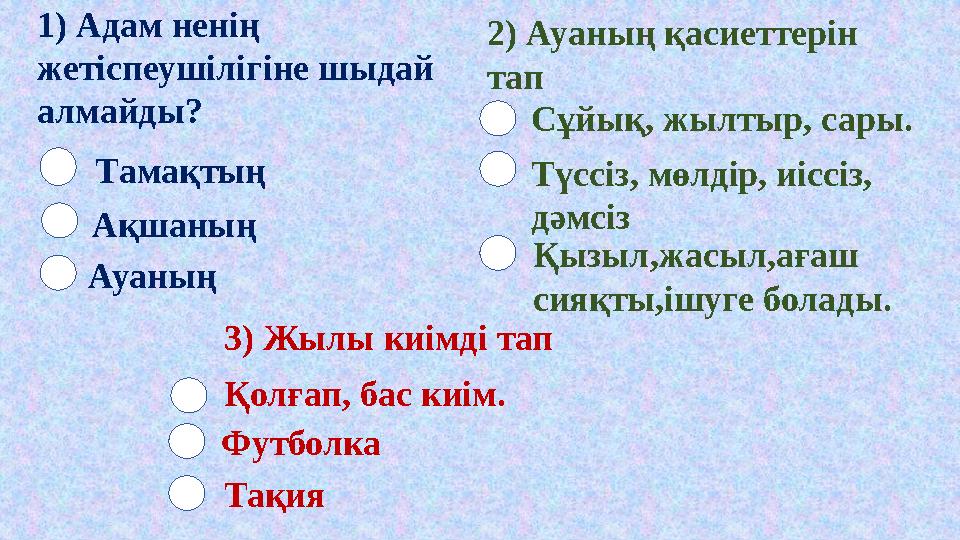 Тамақтың Ақшаның Ауаның 2) Ауаның қасиеттерін тап1) Адам нен ің жетіспеушілігіне шыдай алмайды? Сұйық, жылтыр, сары. Түссіз, Тамақтың Ақшаның Ауаның 2) Ауаның қасиеттерін тап1) Адам нен ің жетіспеушілігіне шыдай алмайды? Сұйық, жылтыр, сары. Түссіз,