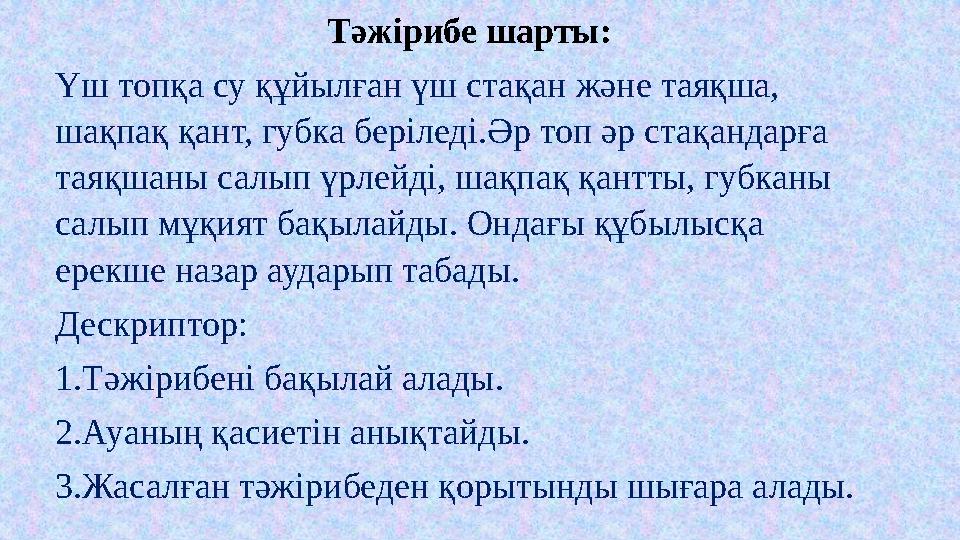 Тәжірибе шарты: Үш топқа су құйылған үш стақан және таяқша, шақпақ қант, губка беріледі.Әр топ әр стақандарға таяқшаны салып ү Тәжірибе шарты: Үш топқа су құйылған үш стақан және таяқша, шақпақ қант, губка беріледі.Әр топ әр стақандарға таяқшаны салып ү