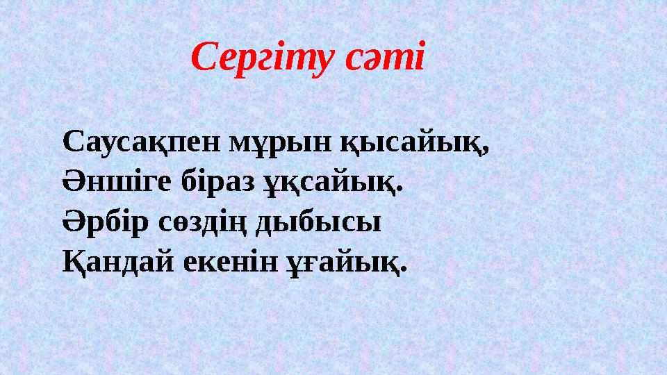 Сергіту сәті Саусақпен мұрын қысайық, Әншіге біраз ұқсайық. Әрбір сөздің дыбысы Қандай екенін ұғайық. Сергіту сәті Саусақпен мұрын қысайық, Әншіге біраз ұқсайық. Әрбір сөздің дыбысы Қандай екенін ұғайық.