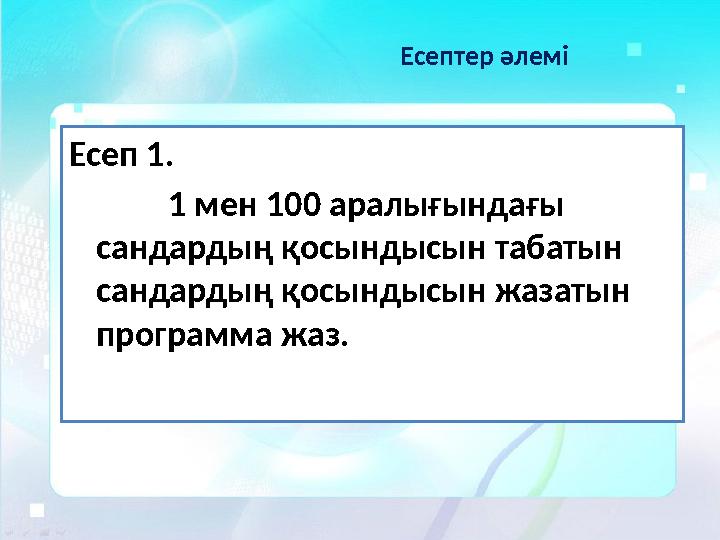 Есептер әлемі Есеп 1. 1 мен 100 аралығындағы сандардың қосындысын табатын сандардың қосындысын жазатын программа жаз.