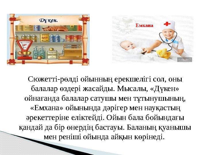 Емхана Сюжетті-рөлді ойынның ерекшелігі сол, оны балалар өздері жасайды. Мысалы, «Дүкен» ойнағанда балалар сатушы мен тұтынуш