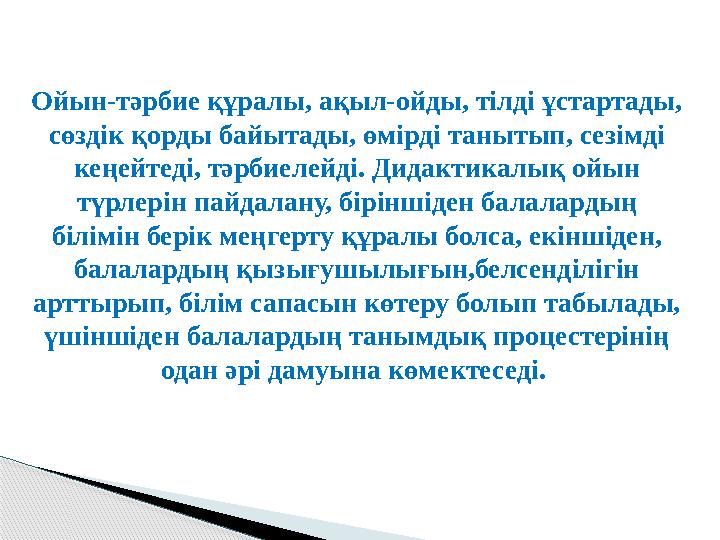 Ойын-тәрбие құралы, ақыл-ойды, тілді ұстартады, сөздік қорды байытады, өмірді танытып, сезімді кеңейтеді, тәрбиелейді. Дидакти