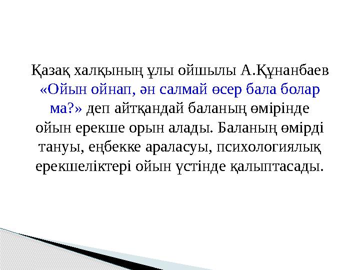 Қазақ халқының ұлы ойшылы А.Құнанбаев «Ойын ойнап, ән салмай өсер бала болар ма?» деп айтқандай баланың өмірінде ойын ерек