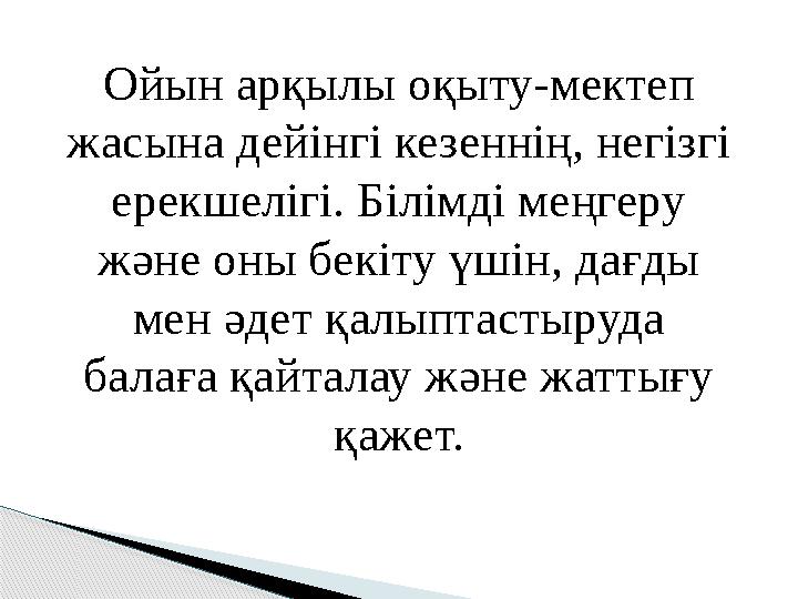 Ойын арқылы оқыту-мектеп жасына дейінгі кезеннің, негізгі ерекшелігі. Білімді меңгеру және оны бекіту үшін, дағды мен әдет қ