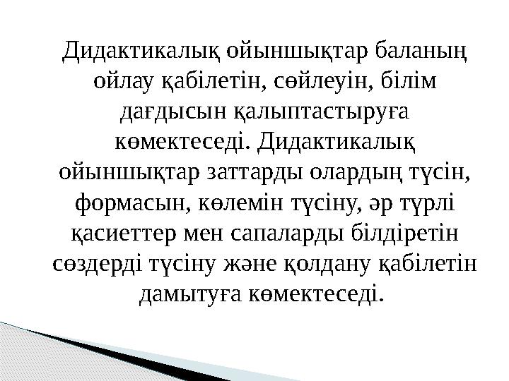 Дидактикалық ойыншықтар баланың ойлау қабілетін, сөйлеуін, білім дағдысын қалыптастыруға көмектеседі. Дидактикалық ойыншықта