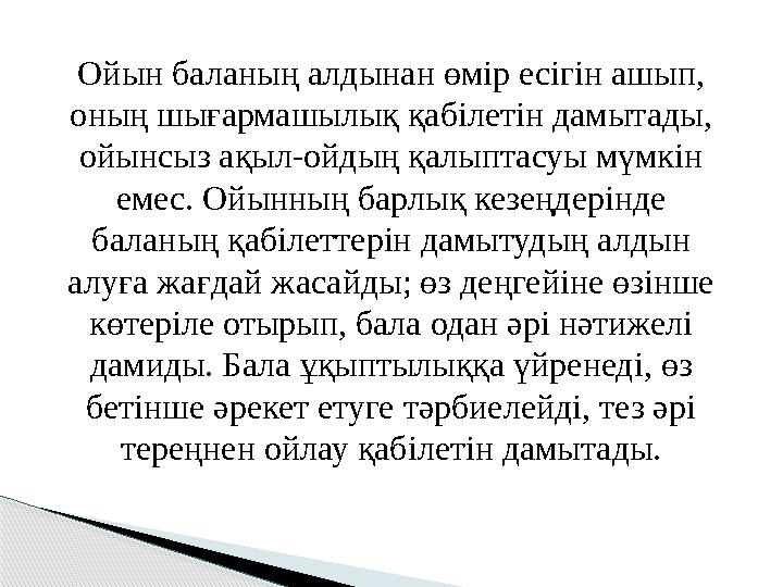 Ойын баланың алдынан өмір есігін ашып, оның шығармашылық қабілетін дамытады, ойынсыз ақыл-ойдың қалыптасуы мүмкін емес. Ойынн