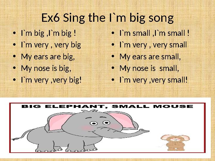 Ex6 Sing the I`m big song • I`m big ,I`m big ! • I`m very , very big • My ears are big, • My nose is big, • I`m very ,very big!