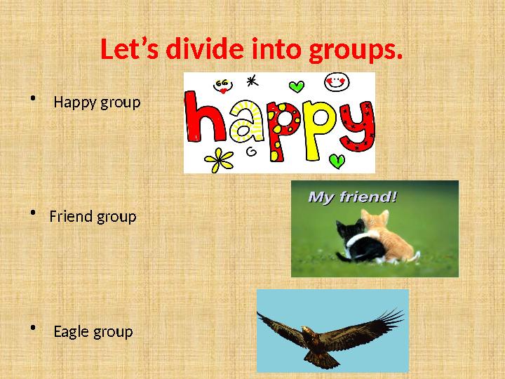 Let’s divide into groups. • Happy group • Friend group • Eagle group