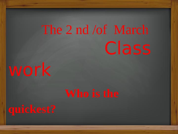 The 2 nd /of March Class work Who is the quickest?