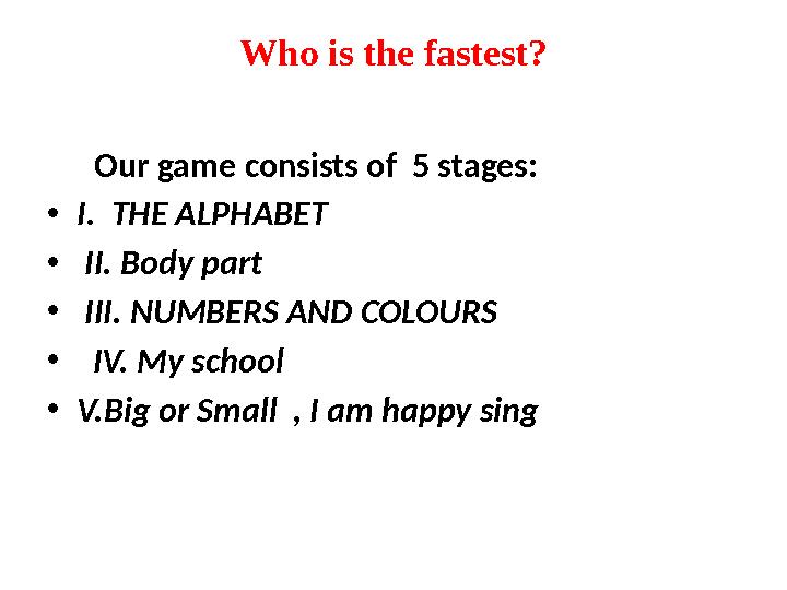 Who is the fastest? Our game consists of 5 stages: • I. THE ALPHABET • II. Body part • III. NUMBERS AND COLOURS •