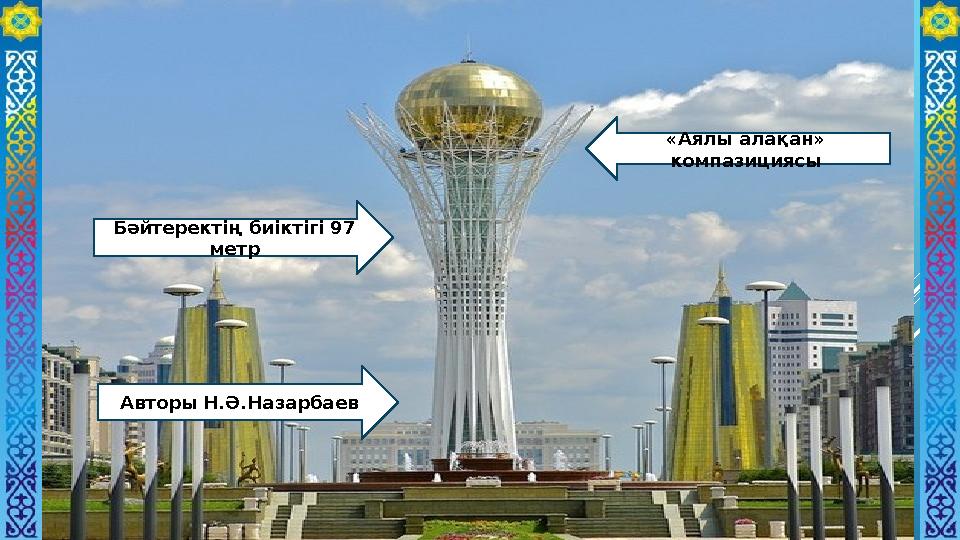 Бәйтеректің биіктігі 97 метр Авторы Н.Ә.Назарбаев «Аялы алақан» компазициясы