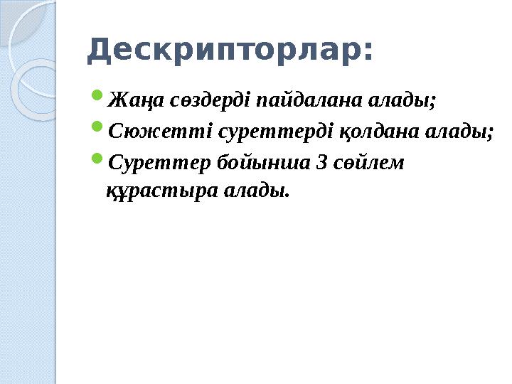 Дескрипторлар:  Жаңа сөздерді пайдалана алады;  Сюжетті суреттерді қолдана алады;  Суреттер бойынша 3 сөйлем құрастыра алады