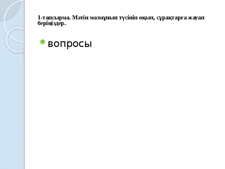 1-тапсырма. Мәтін мазмұнын түсініп оқып, сұрақтарға жауап беріңіздер.  вопросы