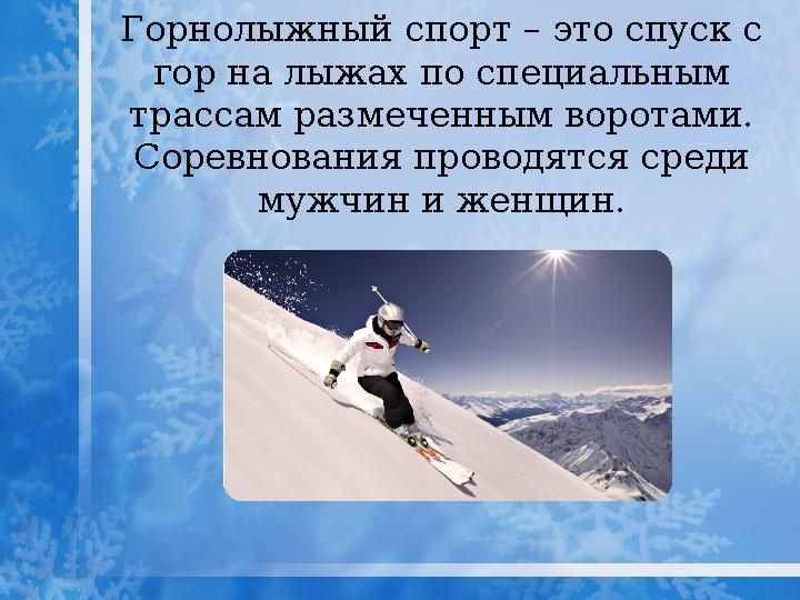 Горнолыжный спорт – это спуск с гор на лыжах по специальным трассам размеченным воротами. Соревнования проводятся среди мужч